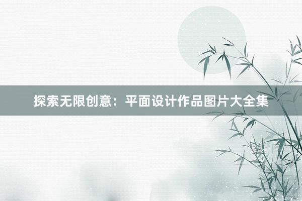 探索无限创意：平面设计作品图片大全集