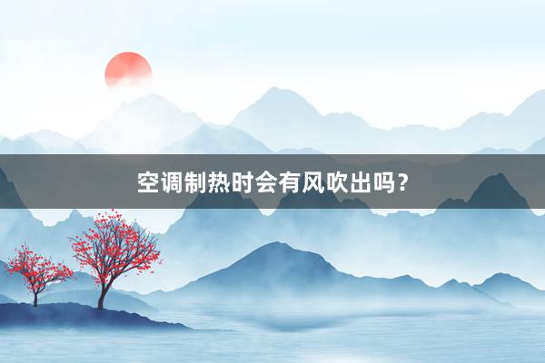 空调制热时会有风吹出吗？